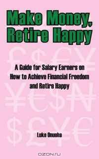 Make Money, Retire Happy: A Guide for Salary Earners on How to Achieve Financial Freedom and Retire Happy