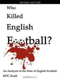 Who Killed English Football? Second Edition: An Analysis of the State of English Football