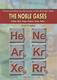 The Noble Gases: Helium, Neon, Argon, Krypton, Xenon, Radon (Understanding the Elements of the Periodic Table)