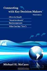 Connecting with Key Decision Makers: How to Reach "Hard-to-Reach" Businesspeople Who Can Say "Yes"