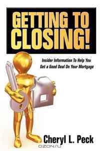 Getting to Closing!: Insider Information To Help You Get a Good Deal On Your Mortgage