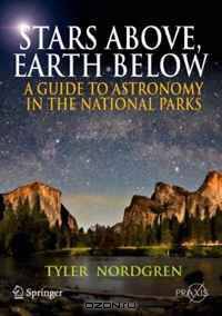 Stars Above, Earth Below: A Guide to Astronomy in the National Parks (Springer Praxis Books / Popular Astronomy)
