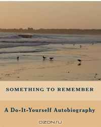 Something To Remember: A Do-It-Yourself Autobiography