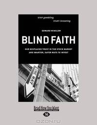 Blind Faith: Our Misplaced Trust in the Stock Market - and Smarter, Safer Ways To Invest