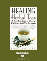 Healing Herbal Teas: A Complete Guide to Making Delicious, Healthful Beverages