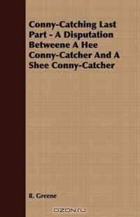 Conny-Catching Last Part - A Disputation Betweene A Hee Conny-Catcher And A Shee Conny-Catcher