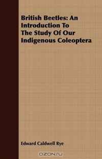British Beetles: An Introduction To The Study Of Our Indigenous Coleoptera