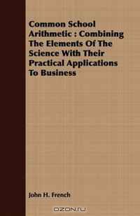 Common School Arithmetic: Combining The Elements Of The Science With Their Practical Applications To Business