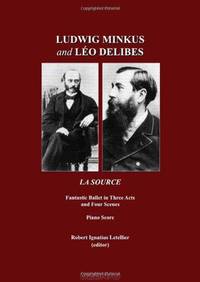 Ludwig Minkus and Leo Delibes: La Source; Fantastic Ballet in Three Acts and Four Scenes, by Charles Nuitter and Arthur Saint-Leon: Piano Score