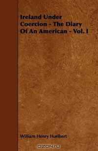 Ireland Under Coercion - The Diary Of An American - Vol. I