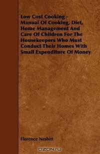Low Cost Cooking - Manual Of Cooking, Diet, Home Management And Care Of Children For The Housekeepers Who Must Conduct Their Homes With Small Expenditure Of Money