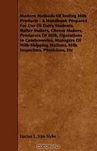 Modern Methods Of Testing Milk Products - A Handbook Prepared For Use Of Dairy Students, Butter Makers, Cheese Makers, Producers Of Milk, Operations In ... Stations, Milk Inspectors, Physicians, Etc