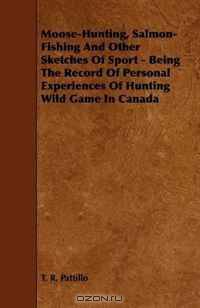 Moose-Hunting, Salmon-Fishing And Other Sketches Of Sport - Being The Record Of Personal Experiences Of Hunting Wild Game In Canada