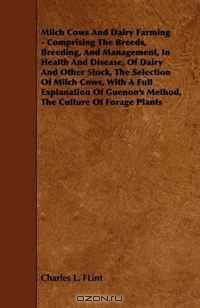 Milch Cows And Dairy Farming - Comprising The Breeds, Breeding, And Management, In Health And Disease, Of Dairy And Other Stock, The Selection Of Milch ... Method, The Culture Of Forage Plants