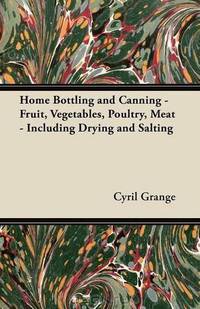 Home Bottling and Canning - Fruit, Vegetables, Poultry, Meat - Including Drying and Salting
