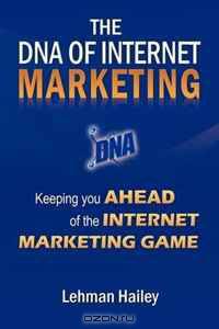 The DNA of Internet Marketing: Keeping You Ahead of the Internet Marketing Game