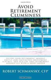 Avoid Retirement Clumsiness: Secure your retirement against costly and ineffective investment schemes, and achieve true retirement guarantees with a bond ladder