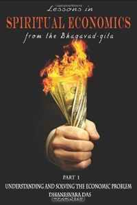 Lessons in Spiritual Economics from the Bhagavad-gita: Understanding and Solving the Economic Problem (Volume 1)