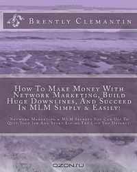 How To Make Money With Network Marketing, Build Huge Downlines, And Succeed In MLM Simply & Easily!: Network Marketing & MLM Secrets You Can Use To Quit ... Living The Life You Deserve! (Volume 1)