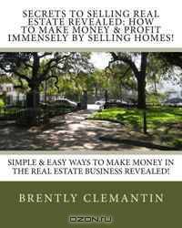 Secrets To Selling Real Estate Revealed: How To Make Money & Profit Immensely By Selling Homes!: Simple & Easy Ways To Make Money In The Real Estate Business Revealed! (Volume 1)