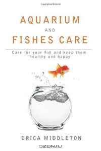 Aquarium and Fishes Care: Care for Your Fish and Keep Them Healthy and Happy (Volume 1)
