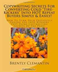 Copywriting Secrets For Converting Cold "Tire-Kickers" Into HOT Repeat Buyers Simply & Easily!: How To Turn Your Previously Failing Ads Into Winners FAST ... Copywriting Secrets Of The Pros! (Volume 1)