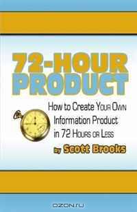 72 Hour Product: How to Create Your Own Information Products in 72 Hours or Less (Volume 1)