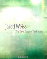 Jared Weiss: The Slow Death of the Instant (Volume 1)