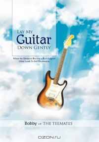 Lay My Guitar Down Gently: Where the Dream to Become a Rock Legend Often Leads To Self Destruction
