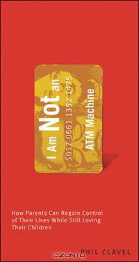 I Am Not an ATM Machine: How Parents Can Regain Control of Their Lives While Still Loving Their Children