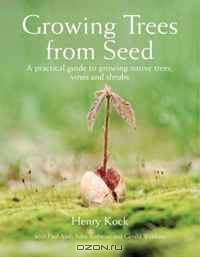 Growing Trees from Seed: A Practical Guide to Growing Native Trees, Vines and Shrubs