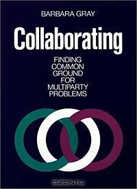 Collaborating : Finding Common Ground for Multiparty Problems (Jossey-Bass Management Series)