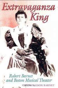 Extravaganza King: Robert Barnet and Boston Musical Theater