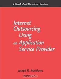Internet Outsourcing Using an Application Service Provider: A How-To-Do-It Manual for Librarians (How-To-Do-It Manuals for Libraries, No. 110.)