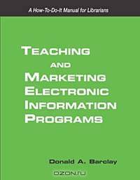 Teaching and Marketing Electronic Information Literacy Programs: A How-To-Do-It Manual for Librarians (How-To-Do-It Manuals for Libraries, No. 124.)