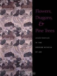 Flowers, Dragons and Pine Trees : Asian Textiles in the Collection of the Spencer Museum of Art
