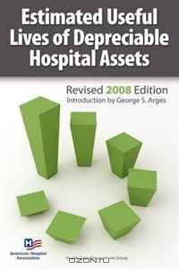 Estimated Useful Lives of Depreciable Hospital Assets Revised 2008 Edition (Estimated Useful Lives of Depreciable Hospital Assets)