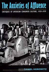 The Anxieties of Affluence: Critiques of American Consumer Culture, 1939-1979