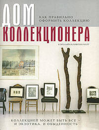 Дом коллекционера: Как правильно оформить коллекцию / Пер. с англ.