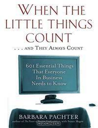 When the Little Things Count... and They Always Count: 601 Essential Things That Everyone In Business Needs to Know