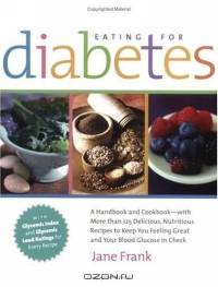 Eating for Diabetes: A Handbook and Cookbook--With 125 Delicious, Nutritious Recipes to Keep You Feeling Great and Your Blood Glucose in Check