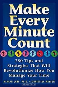 Make Every Minute Count: 750 Tips and Strategies to Revolutionize How You Manage Your Time