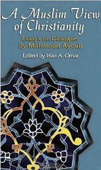 A Muslim View Of Christianity: Essays on Dialogue