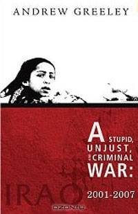 A Stupid, Unjust, and Criminal War: Iraq, 2001-2007