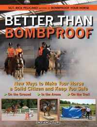Better Than Bombproof: New Ways to Make Your Horse a Solid Citizen and Keep You Safe on the Ground, in the Arena, and on the Trail