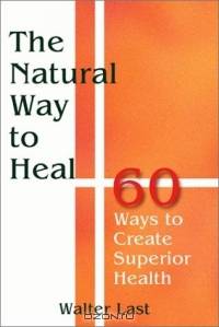 The Natural Way to Heal: 65 Ways to Create Superior Health