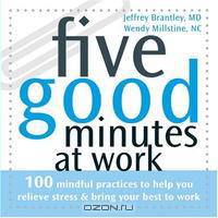 Five Good Minutes at Work: 100 Mindful Practices to Help You Relieve Stress & Bring Your Best to Work (Five Good Minutes)