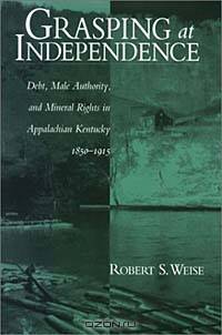 Grasping at Independence: Debt, Male Authority, and Mineral Rights in Appalachian Kentucky, 1850-1915