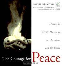 The Courage for Peace: Daring to Create Harmony in Ourselves and the World