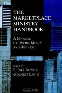 The Marketplace Ministry Handbook: A Manual For Work, Money And Business